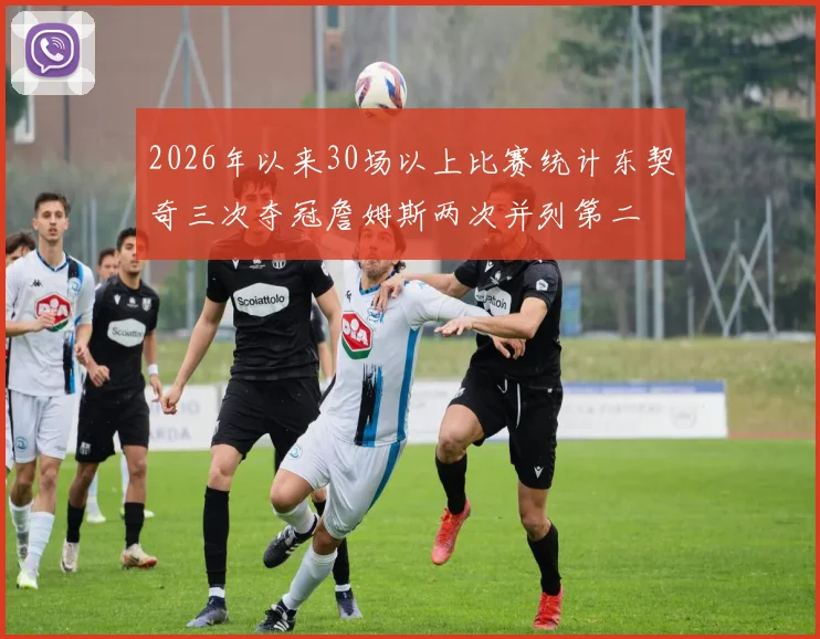 2026年以来30场以上比赛统计东契奇三次夺冠詹姆斯两次并列第二