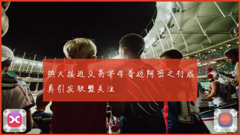 热火接近交易字母哥迈阿密之行成真引发联盟关注