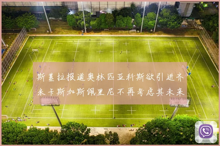 斯基拉报道奥林匹亚科斯欲引进齐米卡斯加斯佩里尼不再考虑其未来