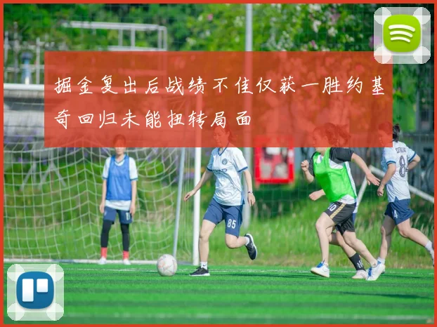 掘金复出后战绩不佳仅获一胜约基奇回归未能扭转局面