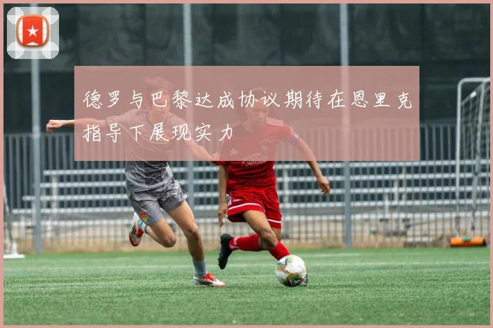 德罗与巴黎达成协议期待在恩里克指导下展现实力