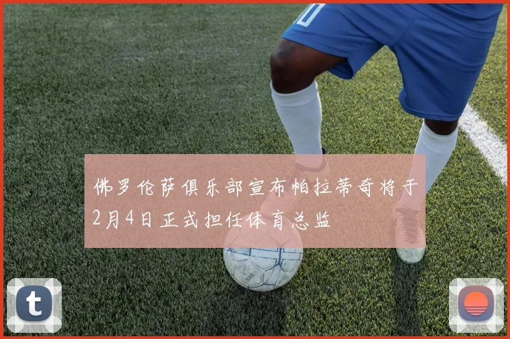 佛罗伦萨俱乐部宣布帕拉蒂奇将于2月4日正式担任体育总监